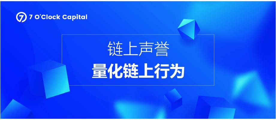 7 O'Clock Capital：链上声誉，量化 Web3 链上行为的信用机制