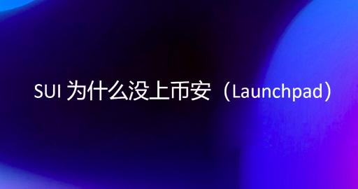 SUI 为什么没上币安（Launchpad）?