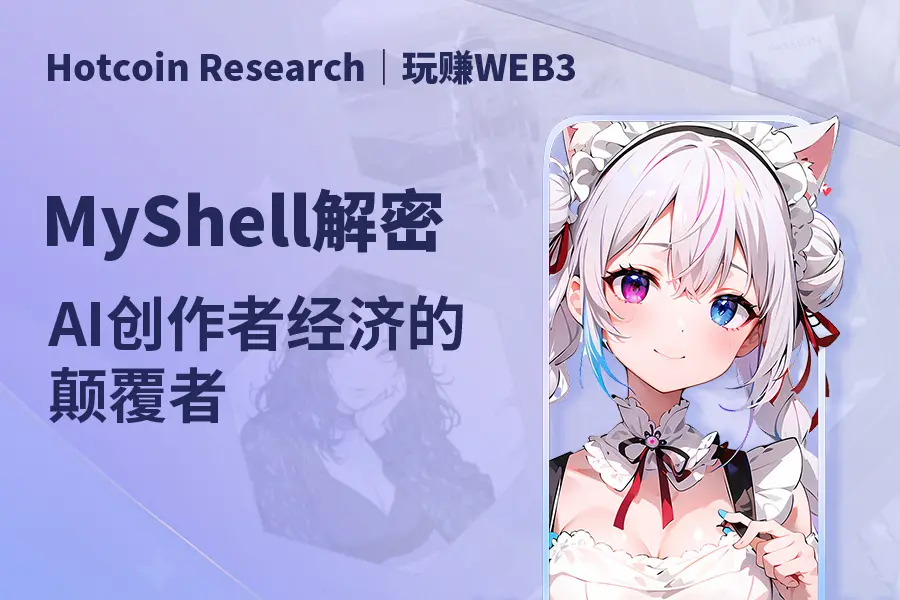 Hotcoin Research | 玩赚WEB3: MyShell解密 — AI创作者经济的颠覆者