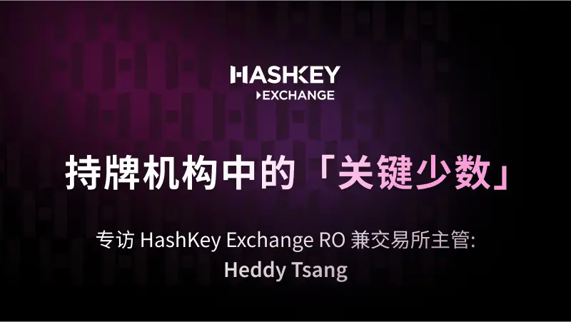 对话 HashKey Exchange RO 兼交易所主管 Heddy Tsang：持牌机构中的“关键少数”