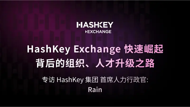 对话 HashKey 集团 首席人力行政官 Rain：HashKey Exchange 快速崛起背后的组织、人才升级之路