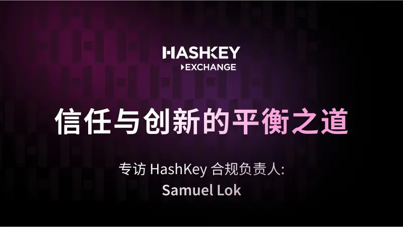 对话 HashKey 合规负责人 Samuel Lok：信任与创新的平衡之道